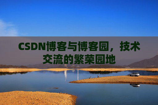 CSDN博客与博客园，技术交流的繁荣园地